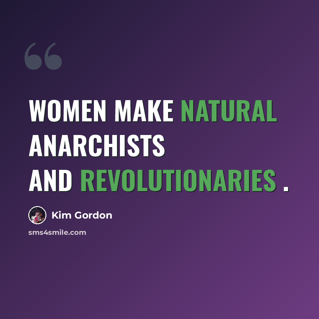 “Women make natural anarchists and revolutionaries .” quote by Kim Gordon