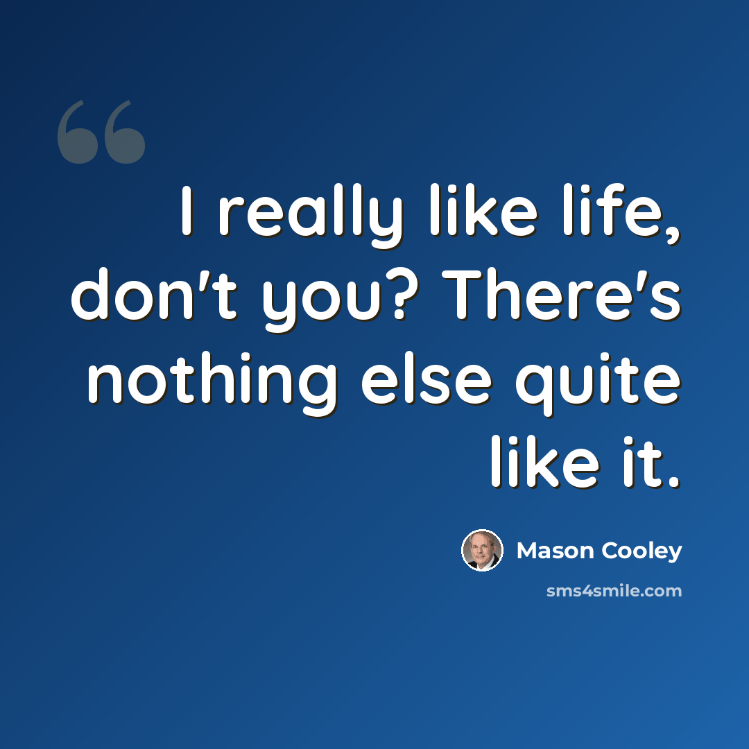 “I really like life, don't you? There's nothing else quite like it.” quote by Mason Cooley