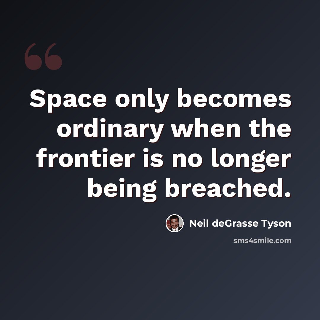 “Space only becomes ordinary when the frontier is no longer being breached.” quote by Neil deGrasse Tyson