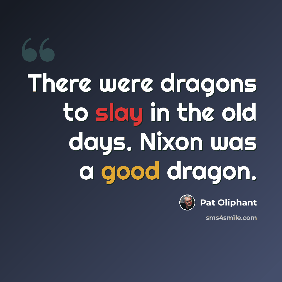 “There were dragons to slay in the old days. Nixon was a good dragon.” quote by Pat Oliphant