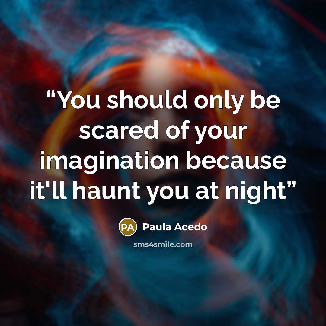 “You should only be scared of your imagination because it'll haunt you at night” quote by Paula Acedo