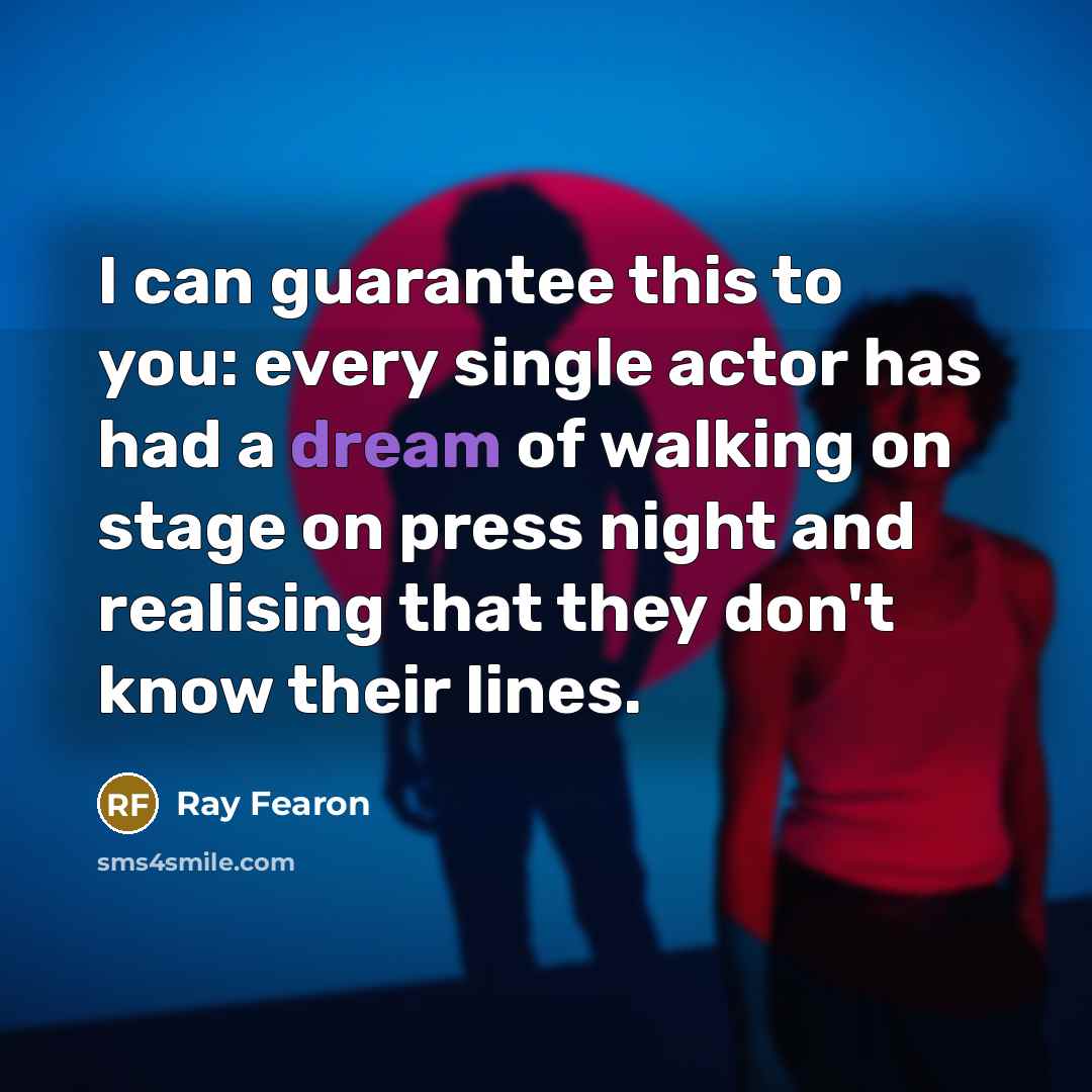 “I can guarantee this to you: every single actor has had a dream of walking on stage on press night and realising that they don't know their lines.” quote by Ray Fearon