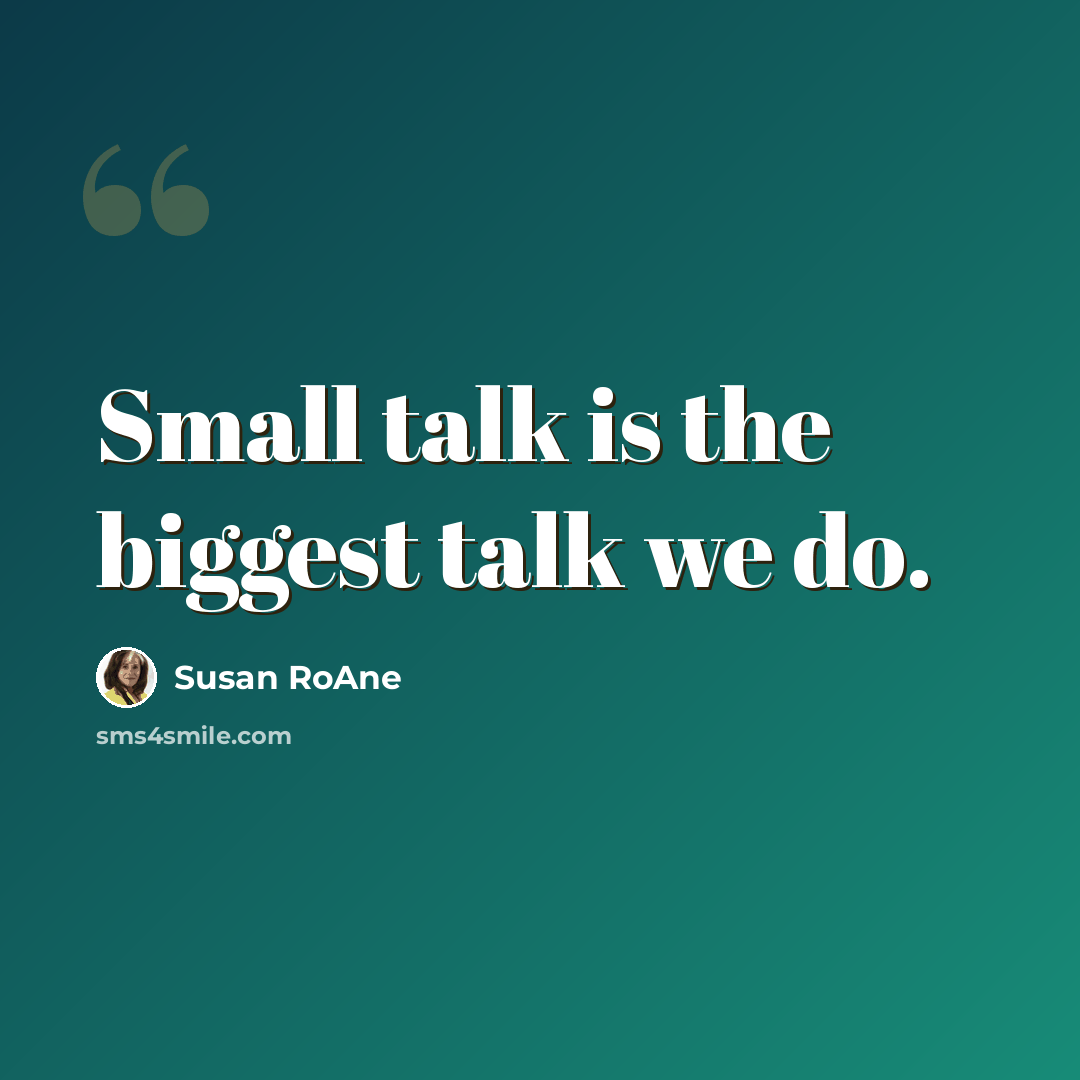 “Small talk is the biggest talk we do.” quote by Susan RoAne