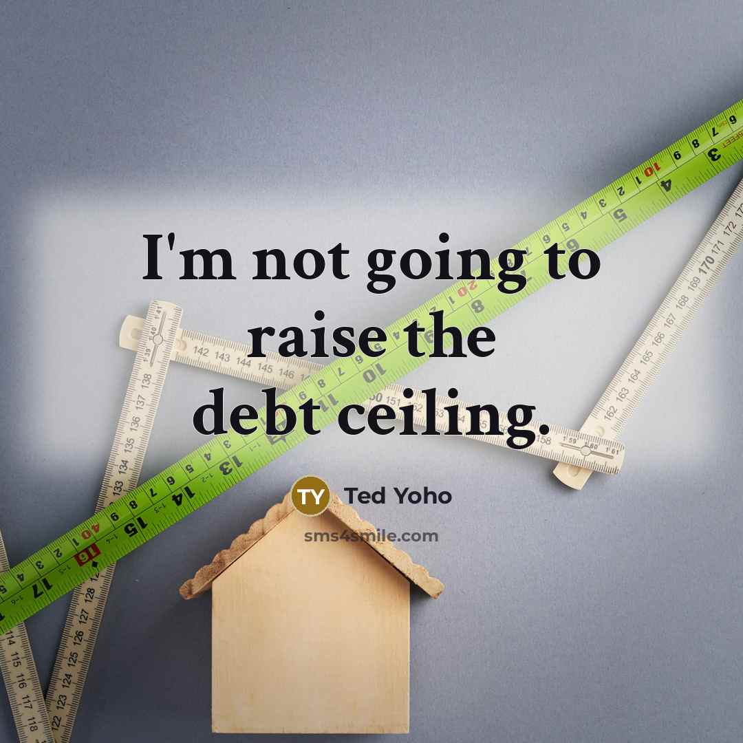 “I'm not going to raise the debt ceiling.” quote by Ted Yoho