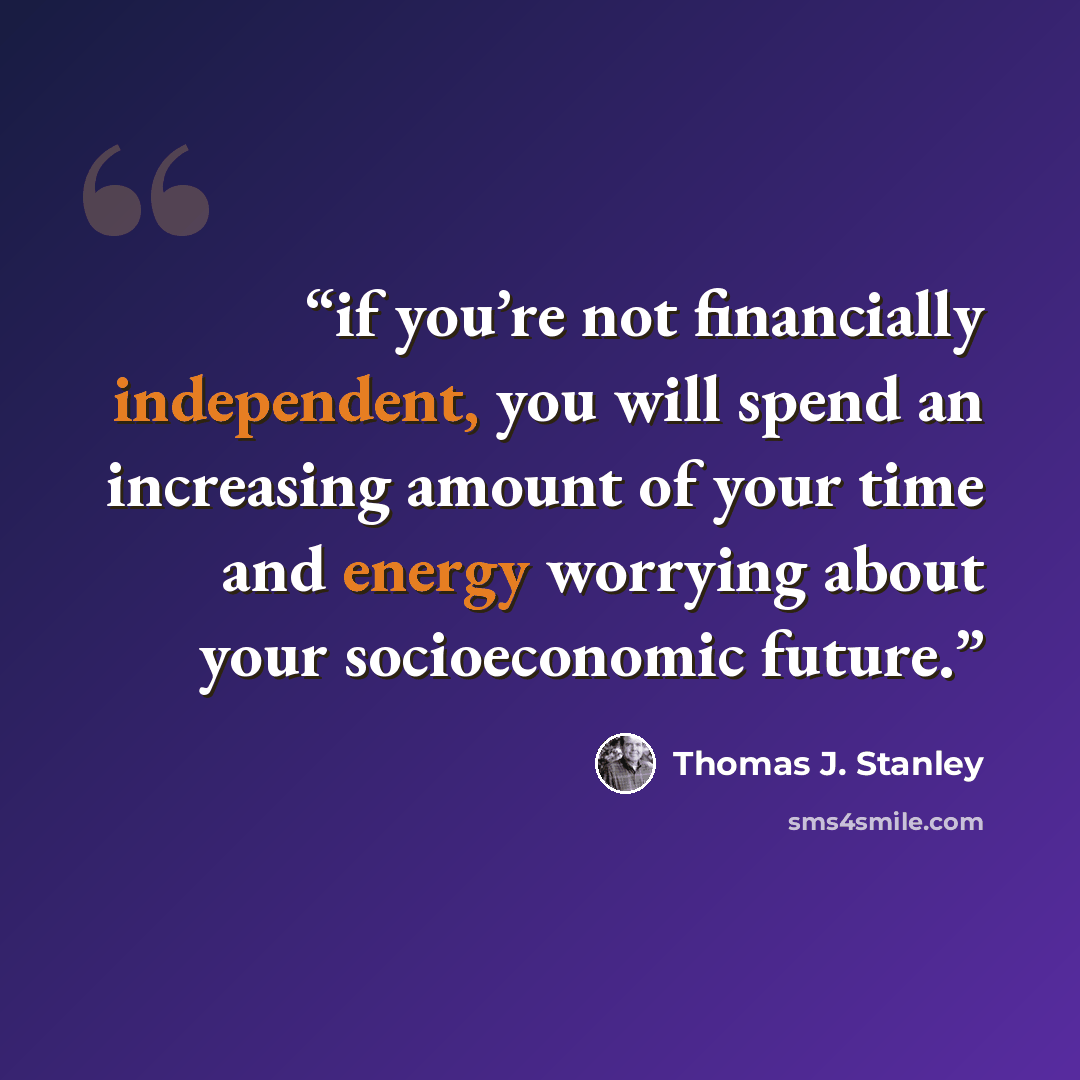 “if you’re not financially independent, you will spend an increasing amount of your time and energy worrying about your socioeconomic future.” quote by Thomas J. Stanley