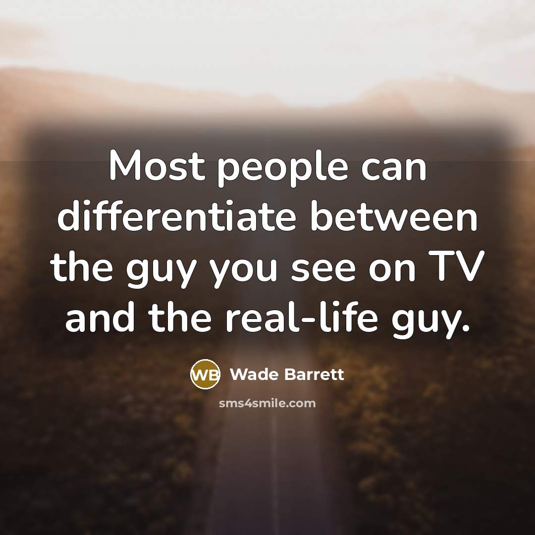 “Most people can differentiate between the guy you see on TV and the real-life guy.” quote by Wade Barrett
