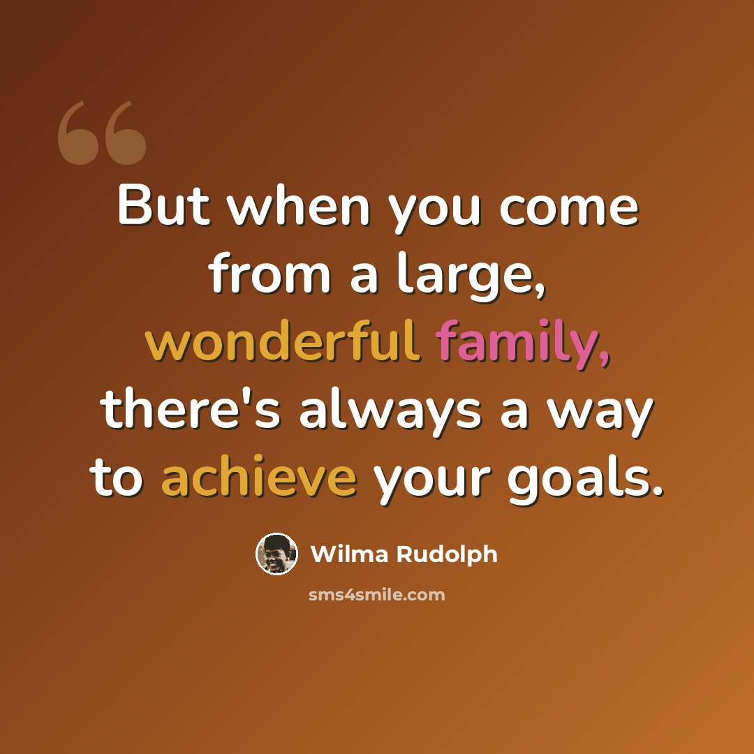 “But when you come from a large, wonderful family, there's always a way to achieve your goals.” quote by Wilma Rudolph