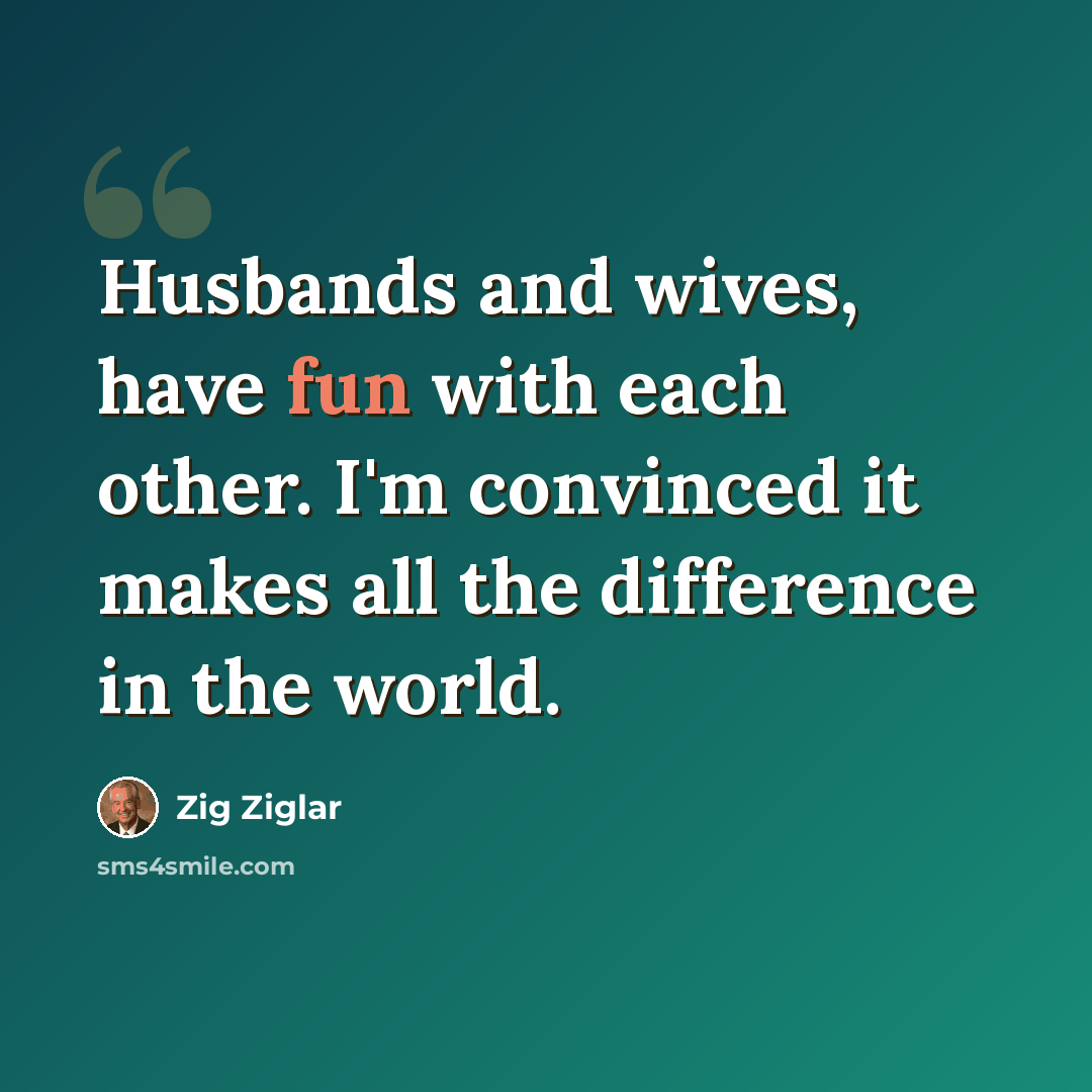 “Husbands and wives, have fun with each other. I'm convinced it makes all the difference in the world.” quote by Zig Ziglar