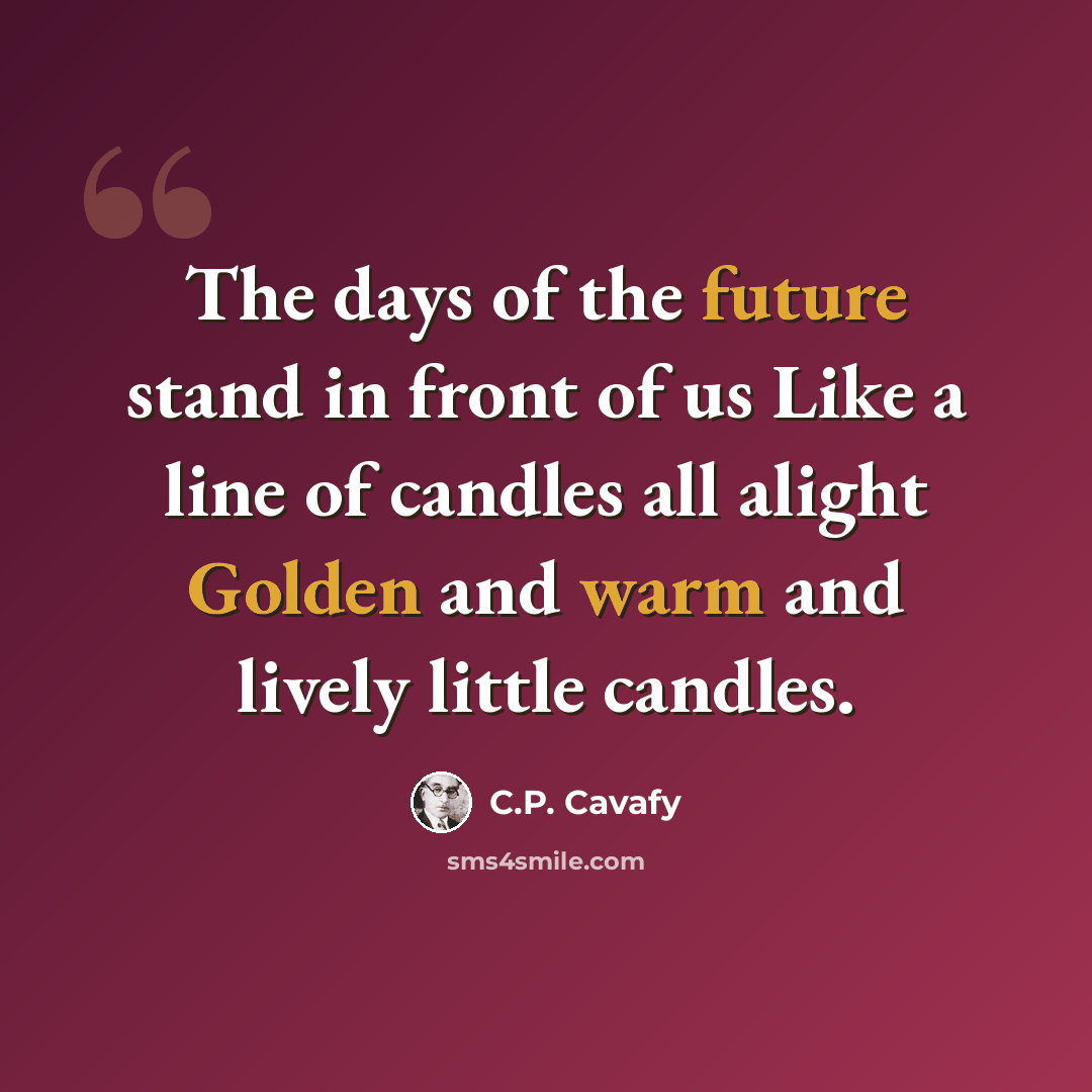 “The days of the future stand in front of us Like a line of candles all alight Golden and warm and lively little candles.” quote by C.P. Cavafy