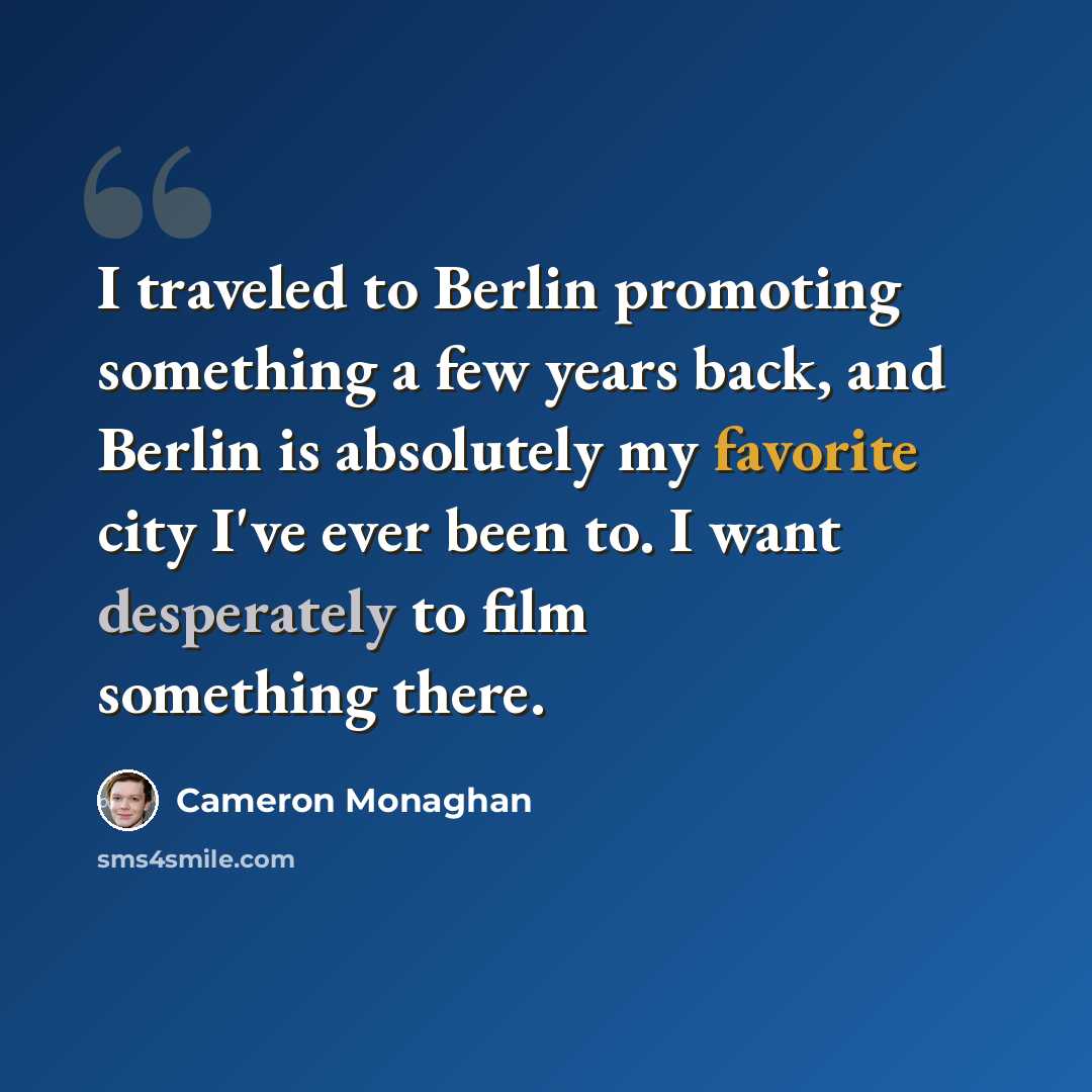 “I traveled to Berlin promoting something a few years back, and Berlin is absolutely my favorite city I've ever been to. I want desperately to film something there.” quote by Cameron Monaghan