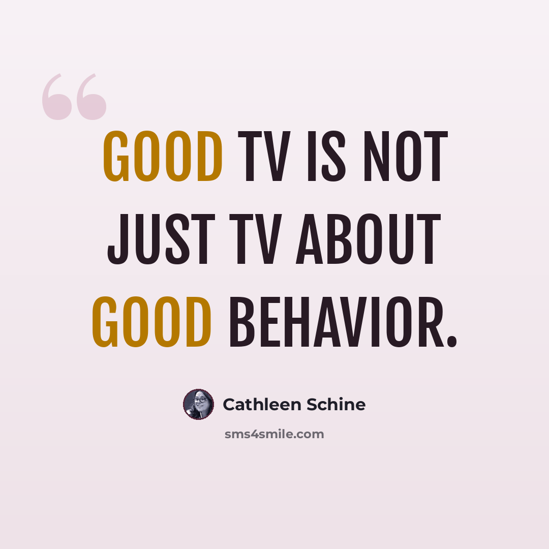 “Good TV is not just TV about good behavior.” quote by Cathleen Schine