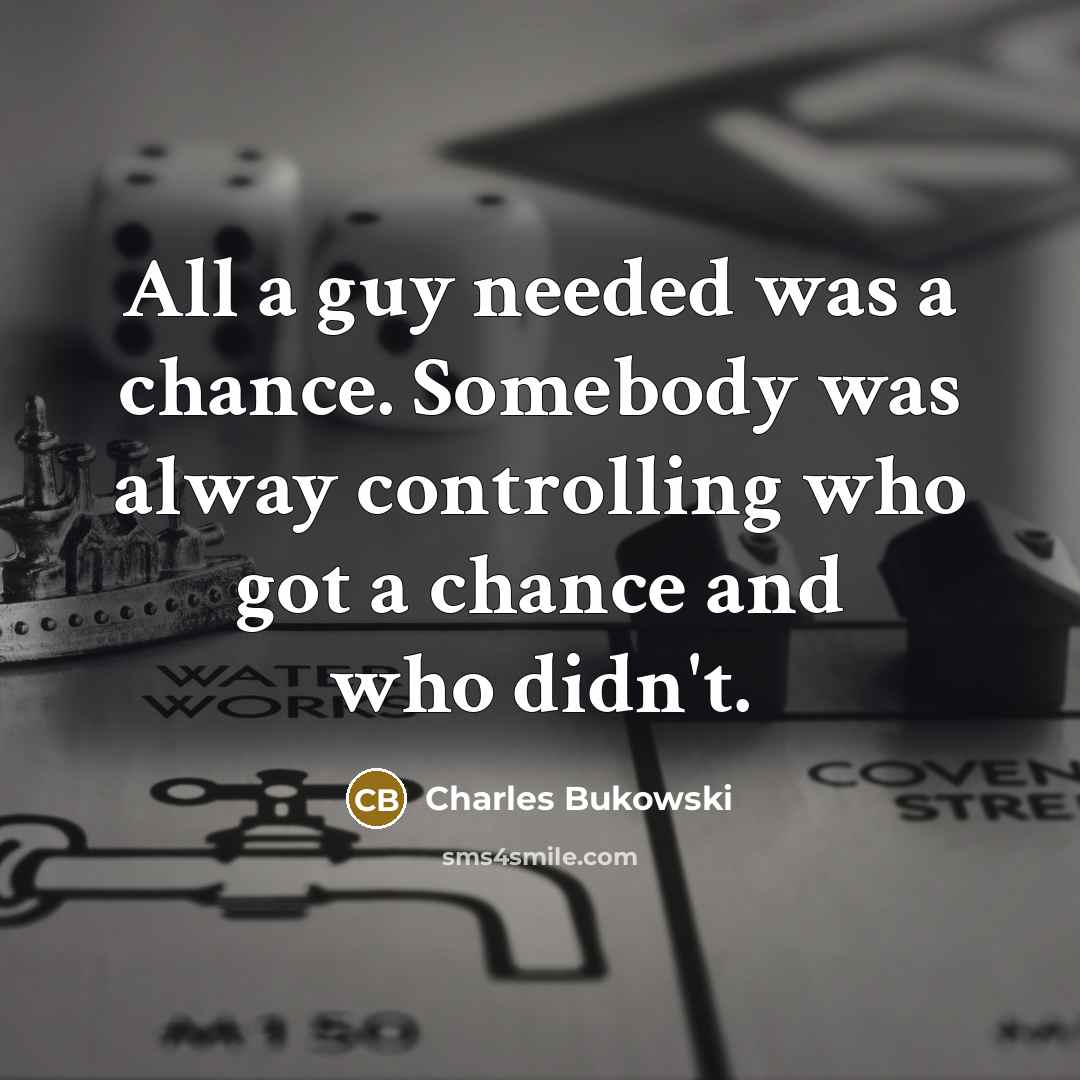 “All a guy needed was a chance. Somebody was alway controlling who got a chance and who didn't.” quote by Charles Bukowski