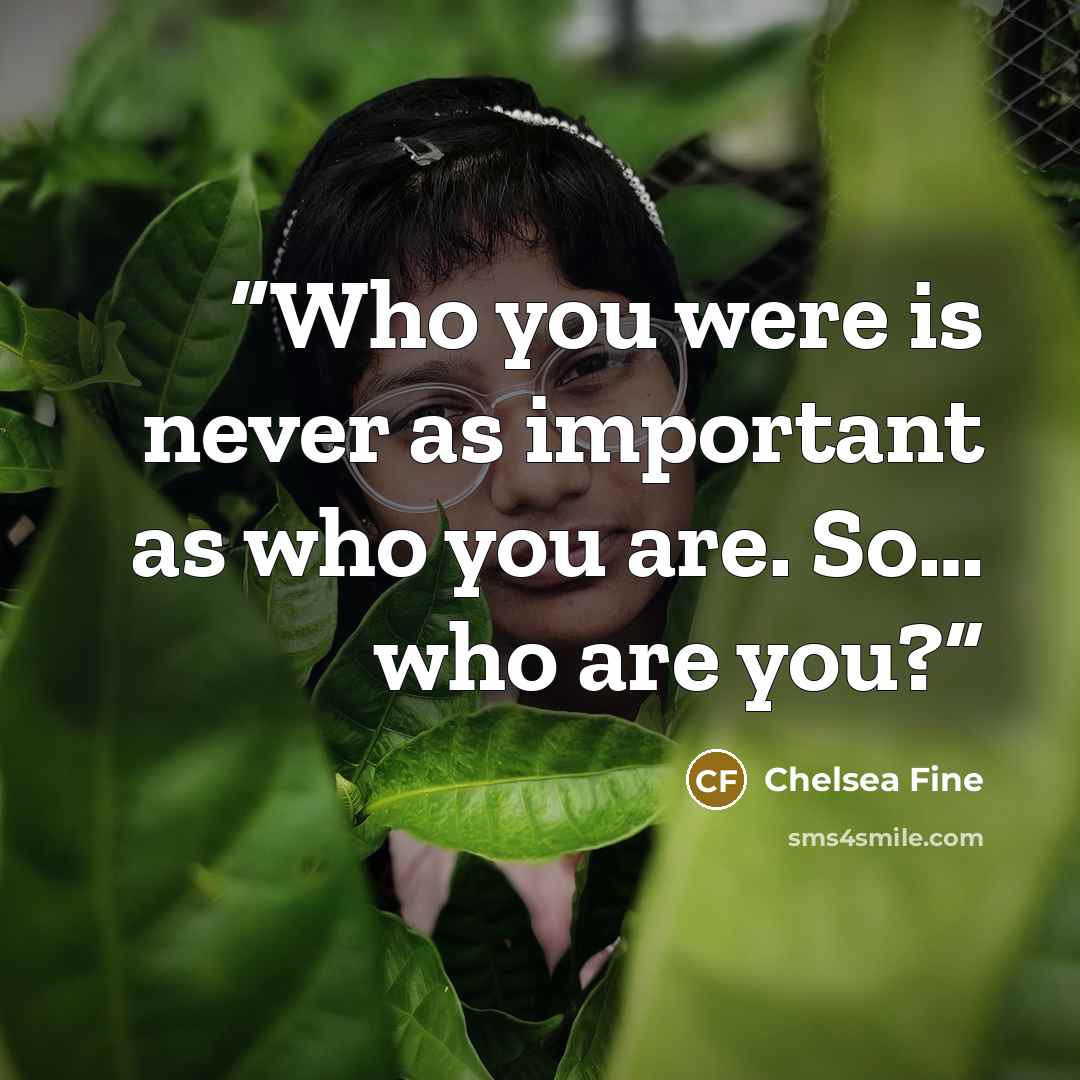 “Who you were is never as important as who you are. So… who are you?” quote by Chelsea Fine