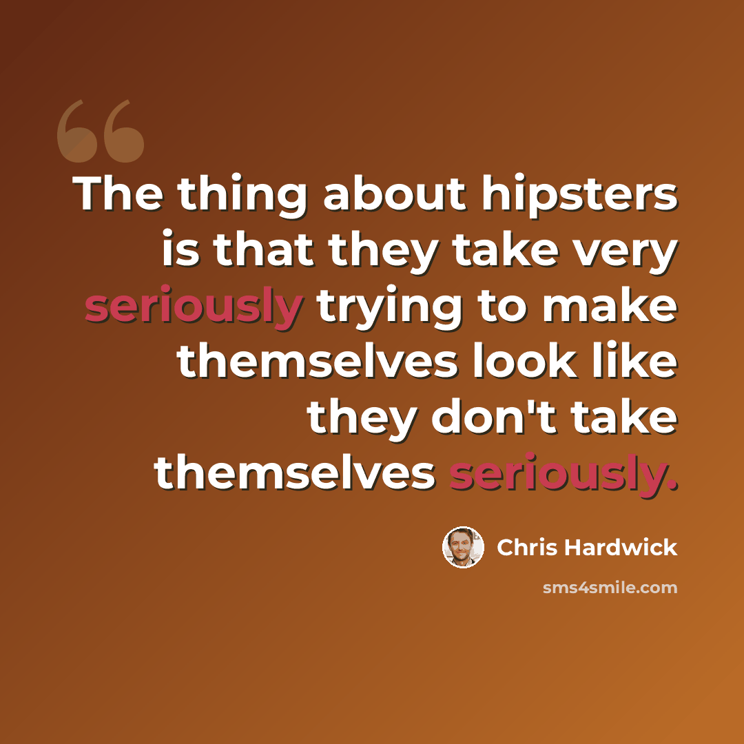 “The thing about hipsters is that they take very seriously trying to make themselves look like they don't take themselves seriously.” quote by Chris Hardwick