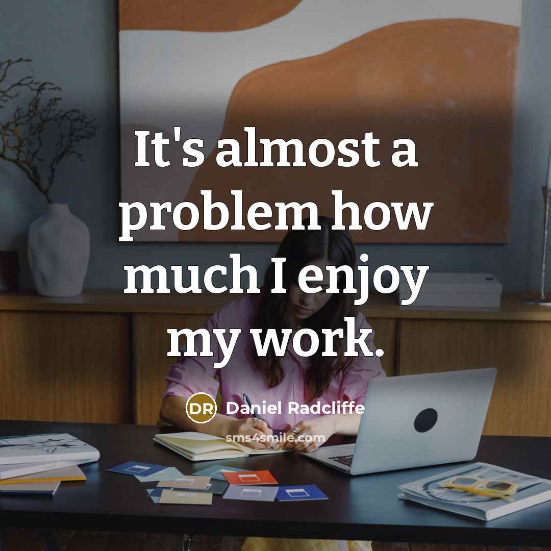 “It's almost a problem how much I enjoy my work.” quote by Daniel Radcliffe