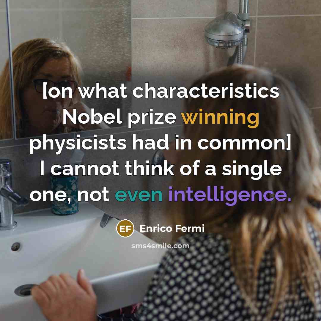 “[on what characteristics Nobel prize winning physicists had in common] I cannot think of a single one, not even intelligence.” quote by Enrico Fermi