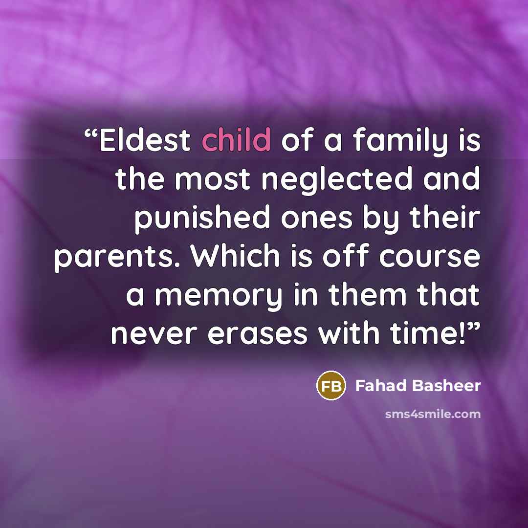 “Eldest child of a family is the most neglected and punished ones by their parents. Which is off course a memory in them that never erases with time!” quote by Fahad Basheer