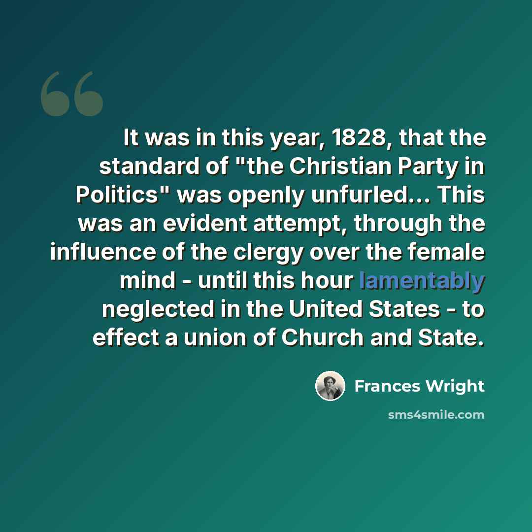“It was in this year, 1828, that the standard of "the Christian Party in Politics" was openly unfurled... This was an evident attempt, through the influence of the clergy over the female mind - until this hour lamentably neglected in the United States - to effect a union of Church and State.” quote by Frances Wright