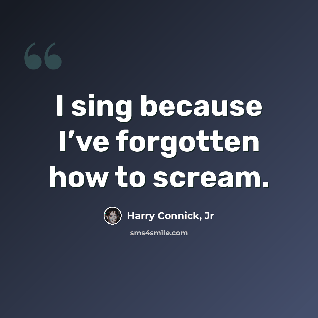 “I sing because I’ve forgotten how to scream.” quote by Harry Connick, Jr