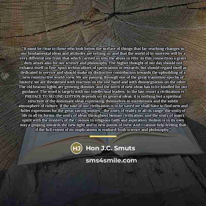 “It must be clear to those who look below the surface of things that far-reaching changes in our fundamental ideas and attitudes are setting in, and that the world of to-morrow will be a very different one from that which carried us into the abyss in 1914. In this connection a grave duty arises…” quote by Hon J.C. Smuts