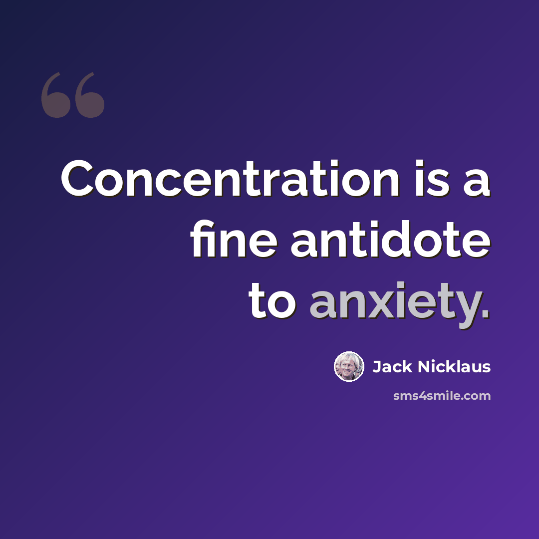 “Concentration is a fine antidote to anxiety.” quote by Jack Nicklaus