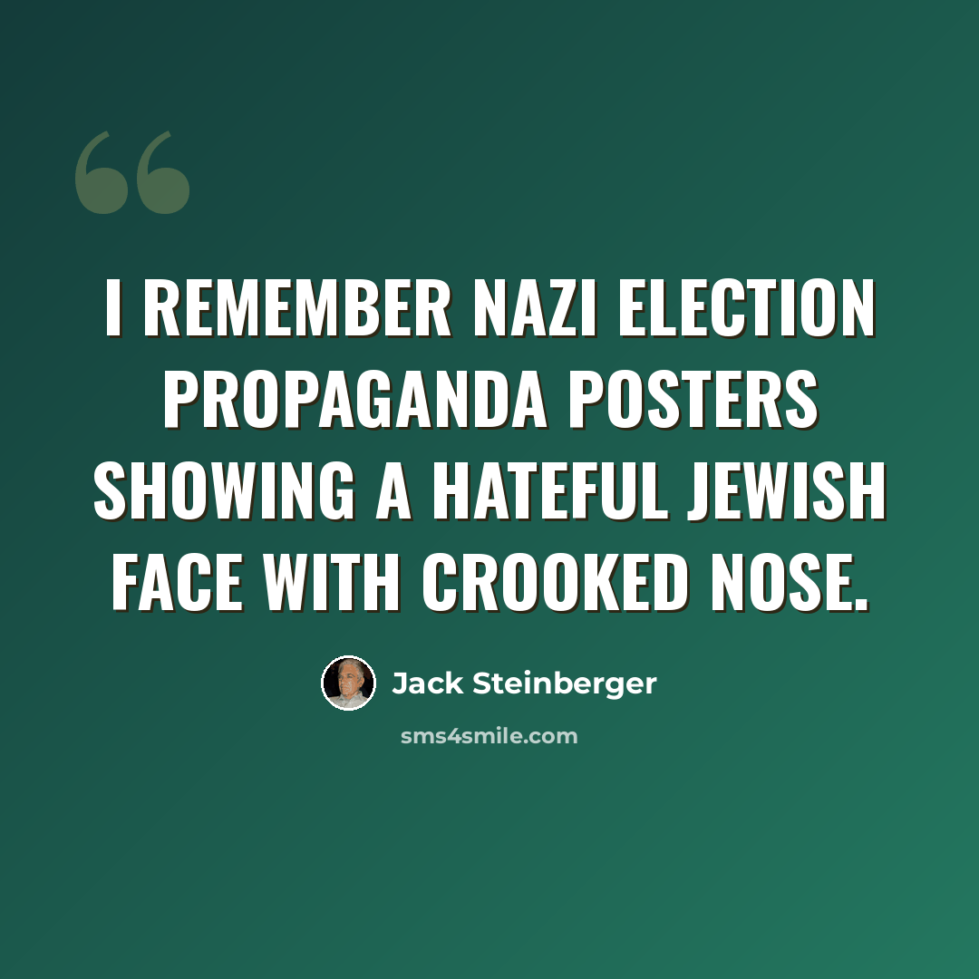 “I remember Nazi election propaganda posters showing a hateful Jewish face with crooked nose.” quote by Jack Steinberger