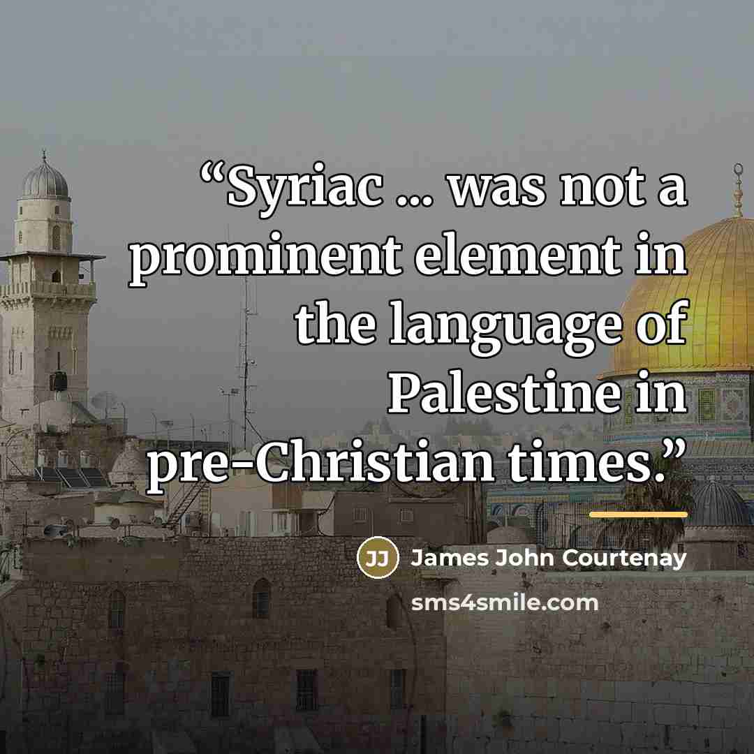 “Syriac ... was not a prominent element in the language of Palestine in pre-Christian times.” quote by James John Courtenay