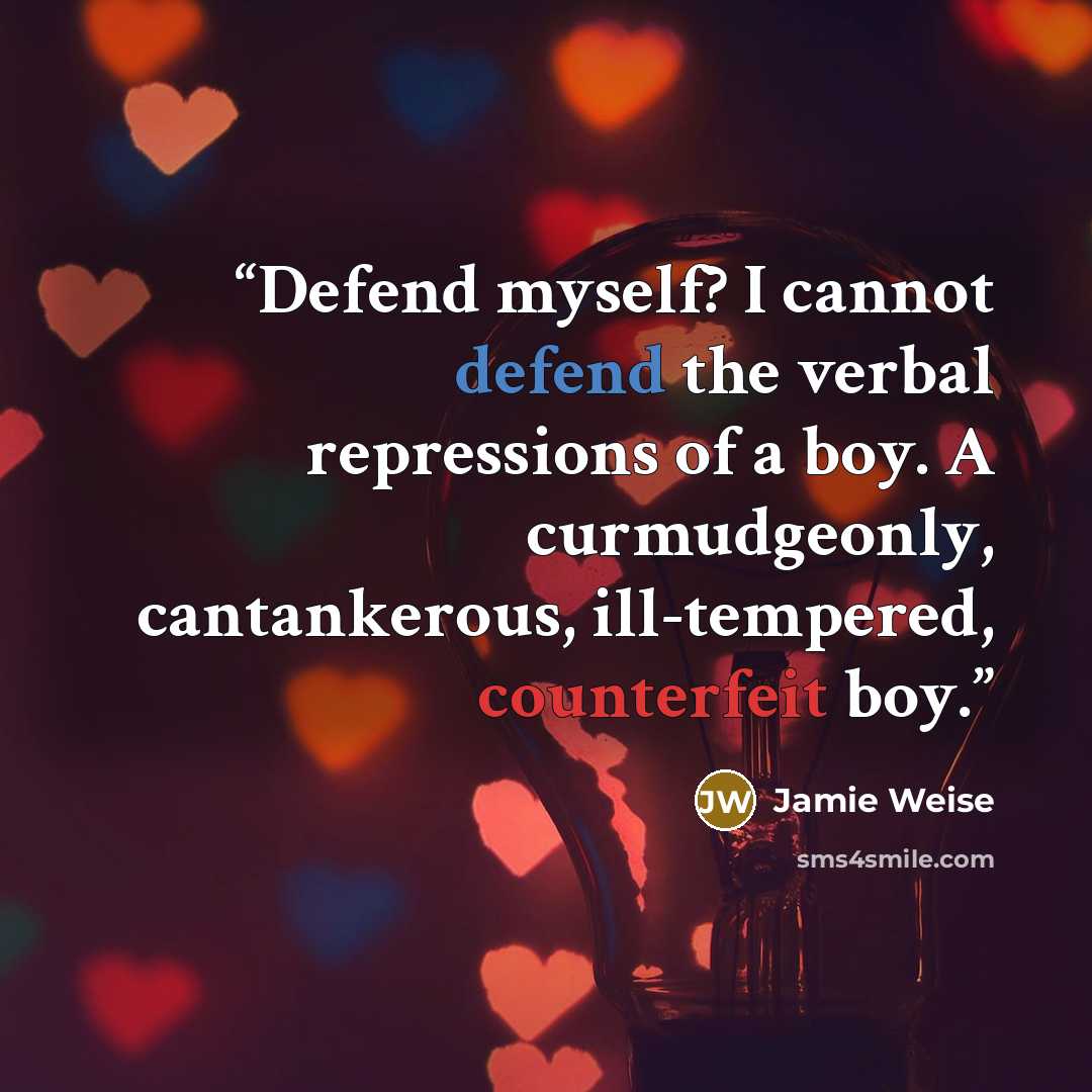 “Defend myself? I cannot defend the verbal repressions of a boy. A curmudgeonly, cantankerous, ill-tempered, counterfeit boy.” quote by Jamie Weise