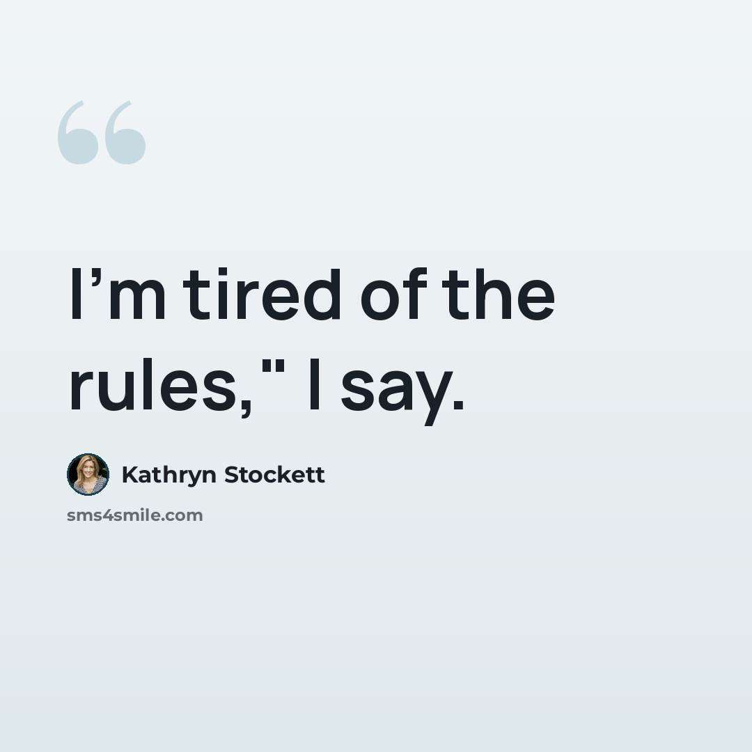 “I'm tired of the rules," I say.” quote by Kathryn Stockett