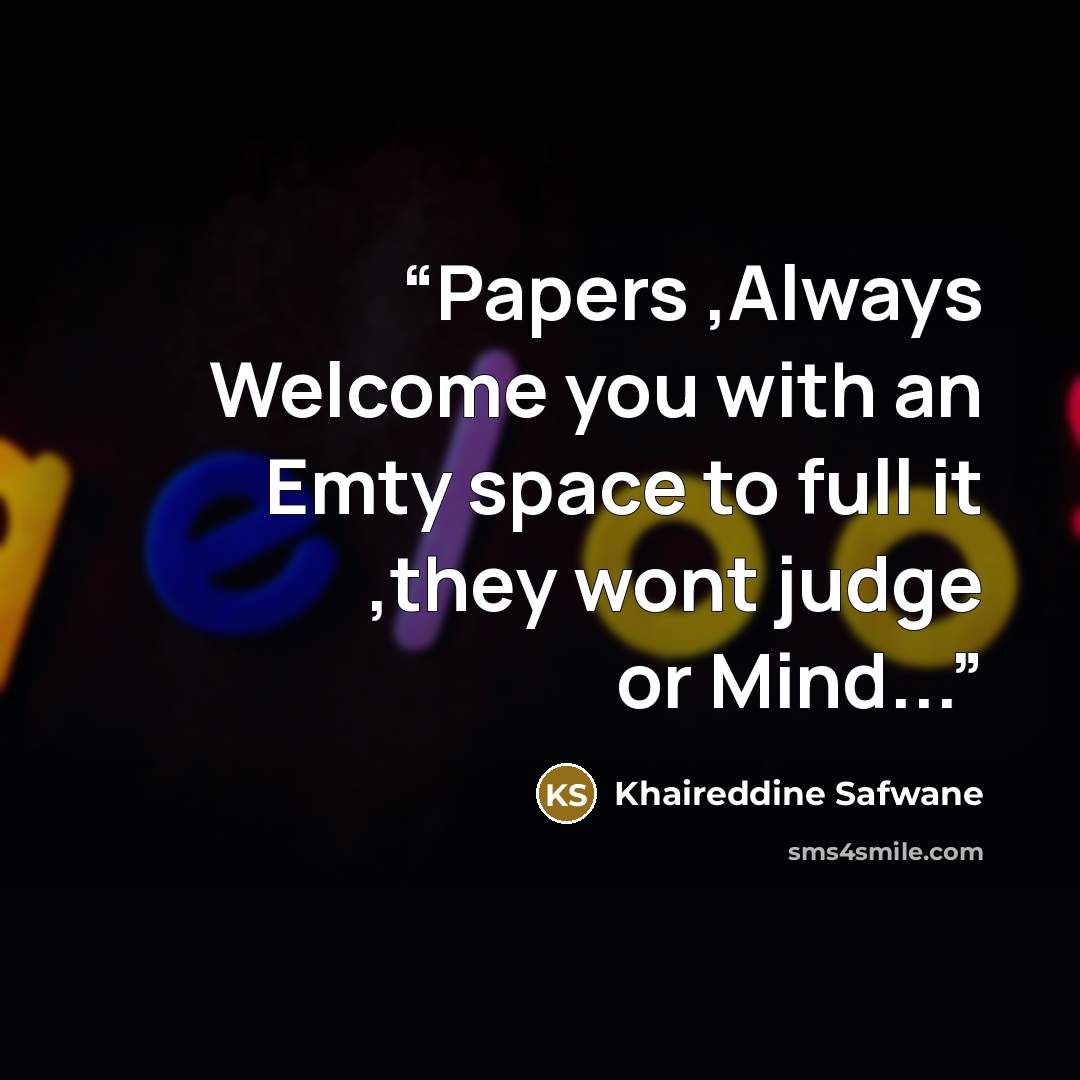 “Papers ,Always Welcome you with an Emty space to full it ,they wont judge or Mind...” quote by Khaireddine Safwane