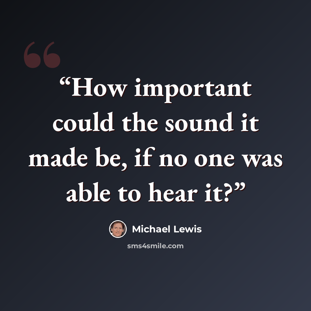 “How important could the sound it made be, if no one was able to hear it?” quote by Michael Lewis