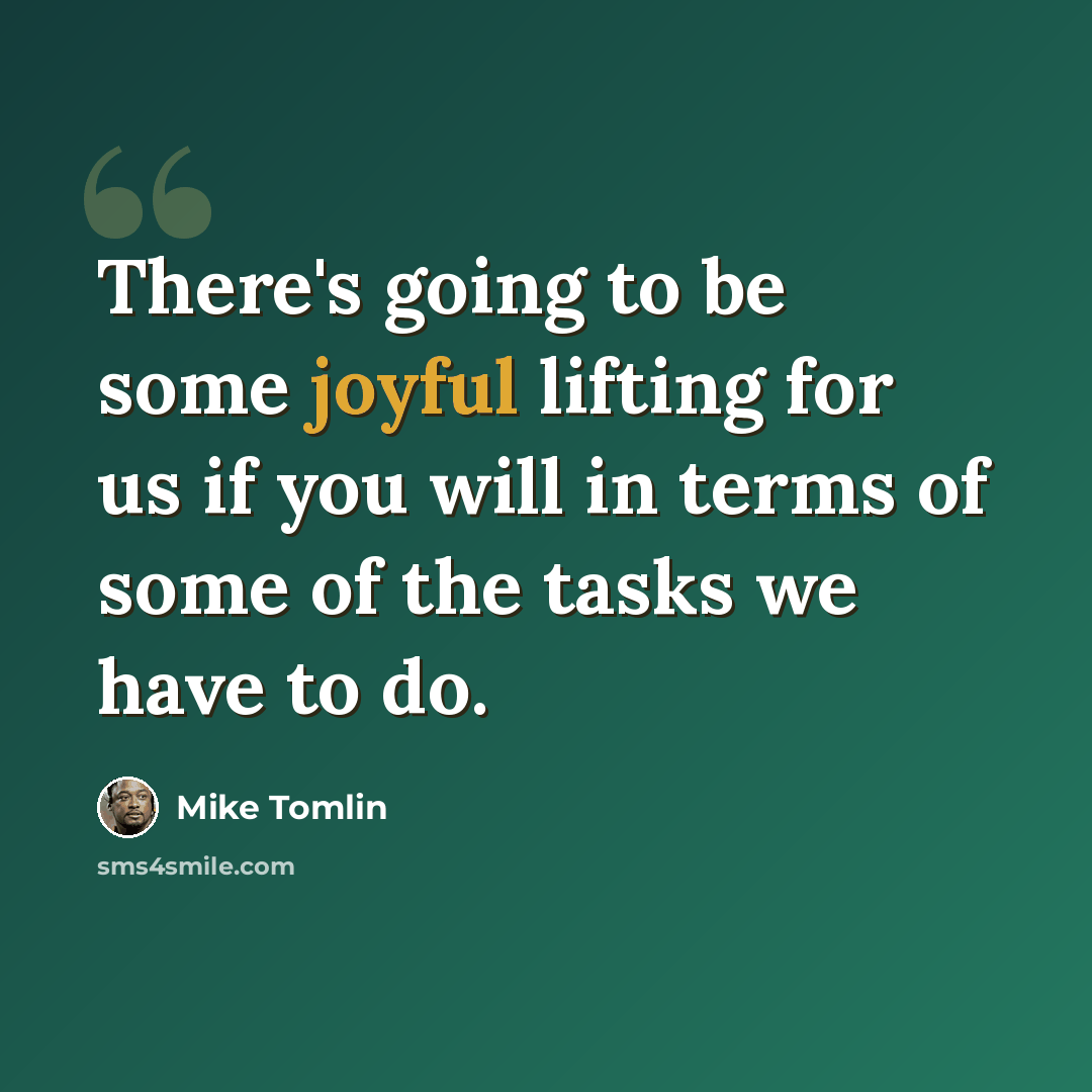 “There's going to be some joyful lifting for us if you will in terms of some of the tasks we have to do.” quote by Mike Tomlin