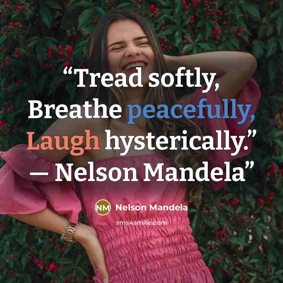 “Tread softly, Breathe peacefully, Laugh hysterically.” ― Nelson Mandela” quote by Nelson Mandela