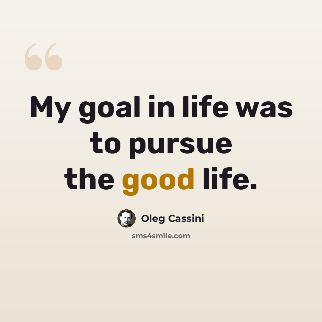 “My goal in life was to pursue the good life.” quote by Oleg Cassini