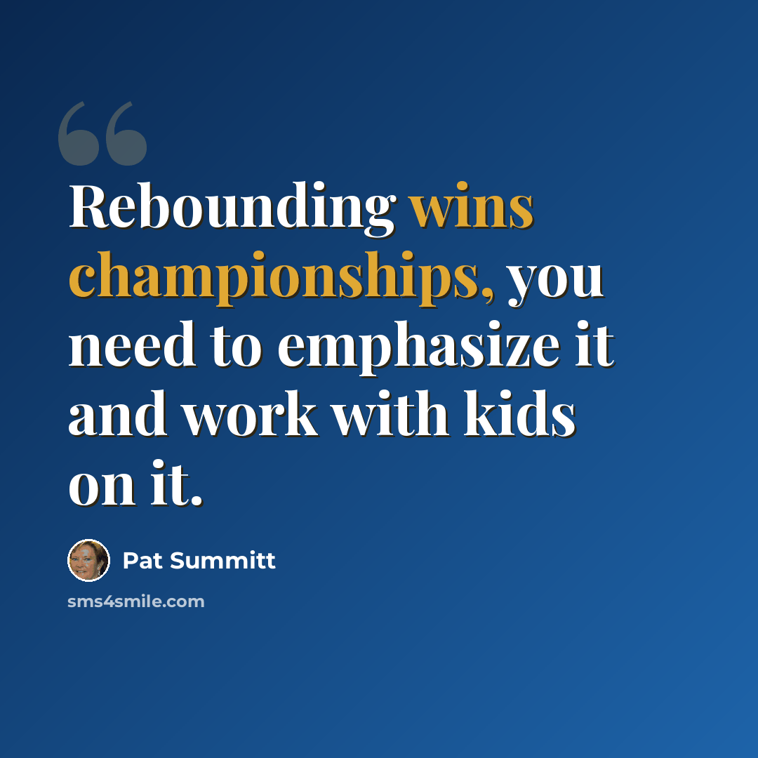 “Rebounding wins championships, you need to emphasize it and work with kids on it.” quote by Pat Summitt