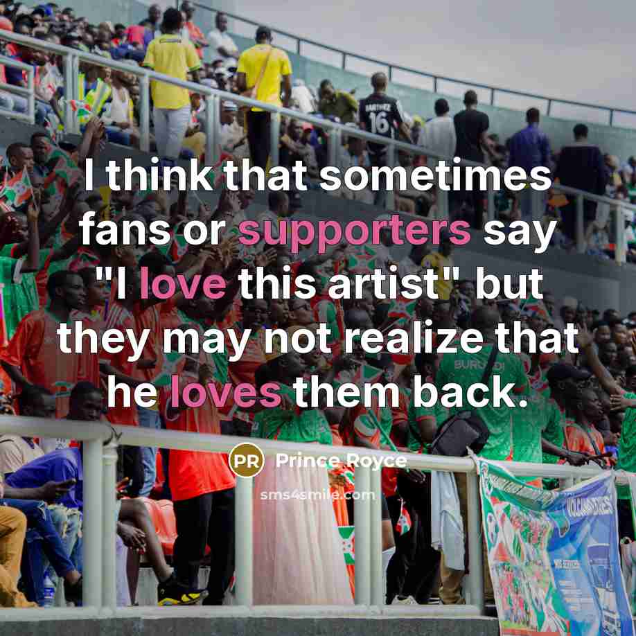 “I think that sometimes fans or supporters say "I love this artist" but they may not realize that he loves them back.” quote by Prince Royce