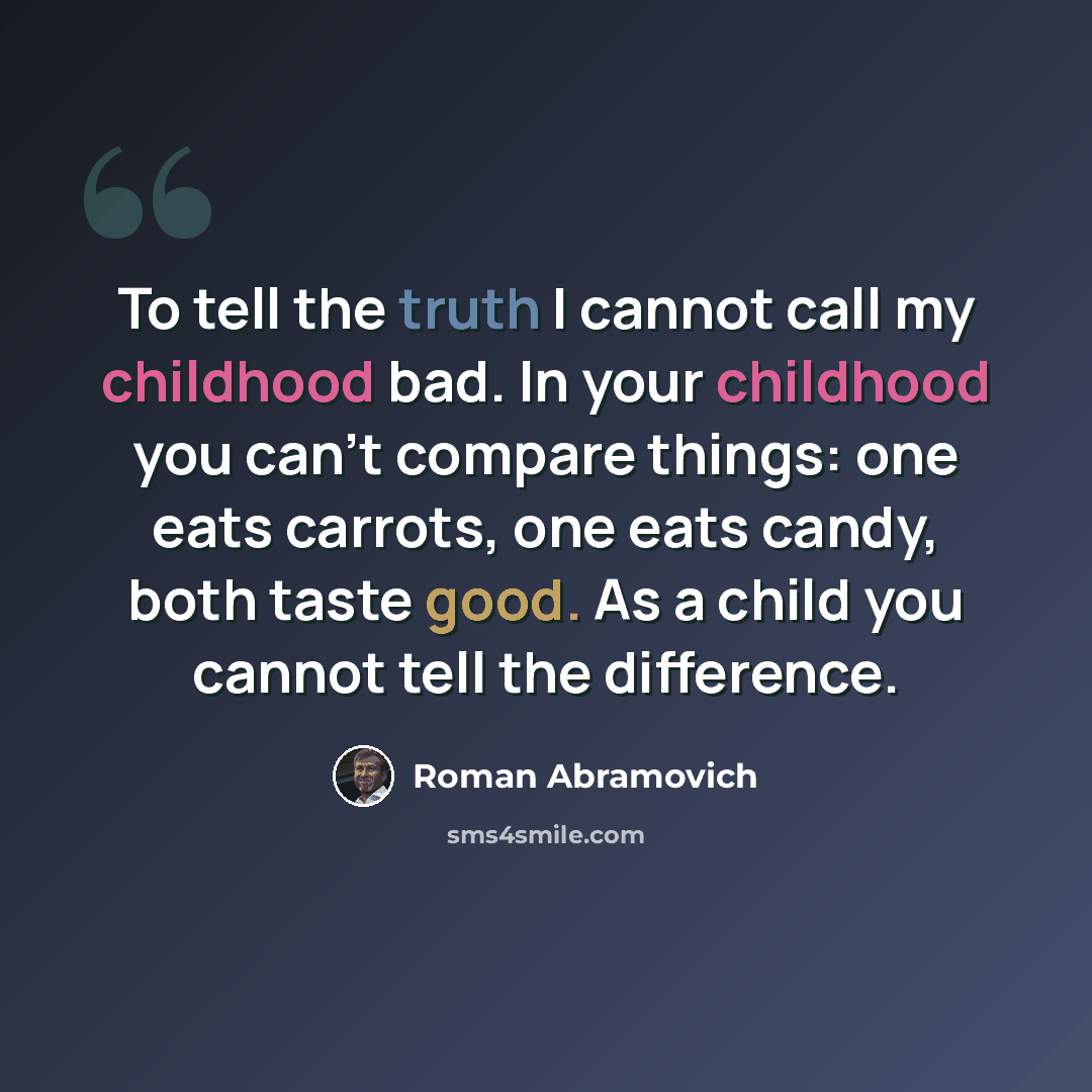 “To tell the truth I cannot call my childhood bad. In your childhood you can't compare things: one eats carrots, one eats candy, both taste good. As a child you cannot tell the difference.” quote by Roman Abramovich