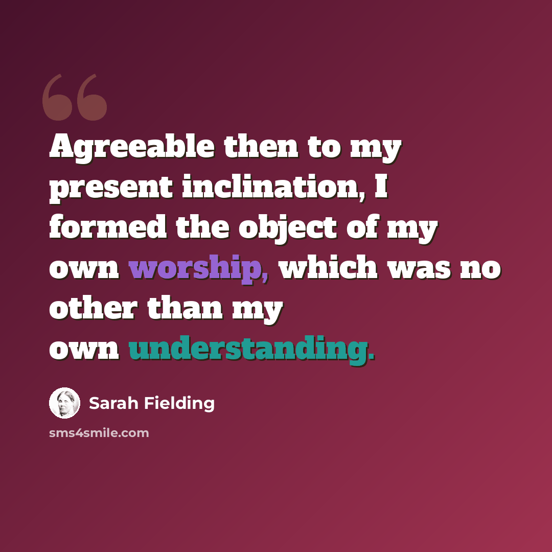 “Agreeable then to my present inclination, I formed the object of my own worship, which was no other than my own understanding.” quote by Sarah Fielding