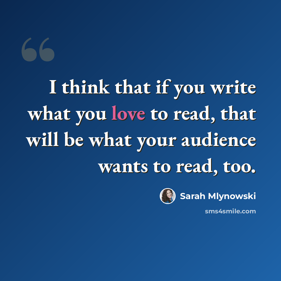 “I think that if you write what you love to read, that will be what your audience wants to read, too.” quote by Sarah Mlynowski