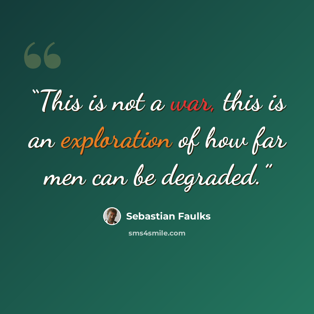 “This is not a war, this is an exploration of how far men can be degraded.” quote by Sebastian Faulks