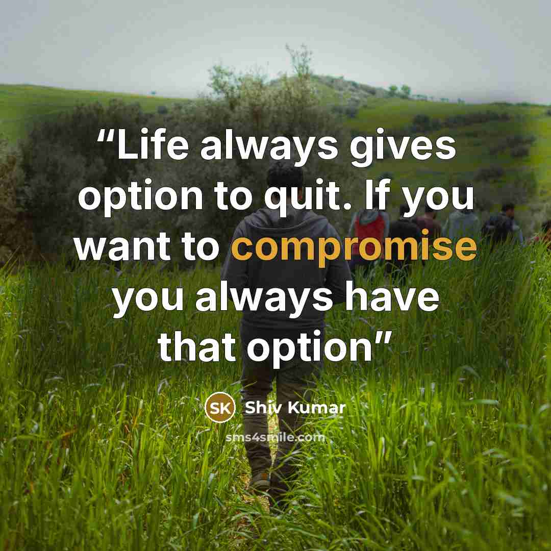 “Life always gives option to quit. If you want to compromise you always have that option” quote by Shiv Kumar