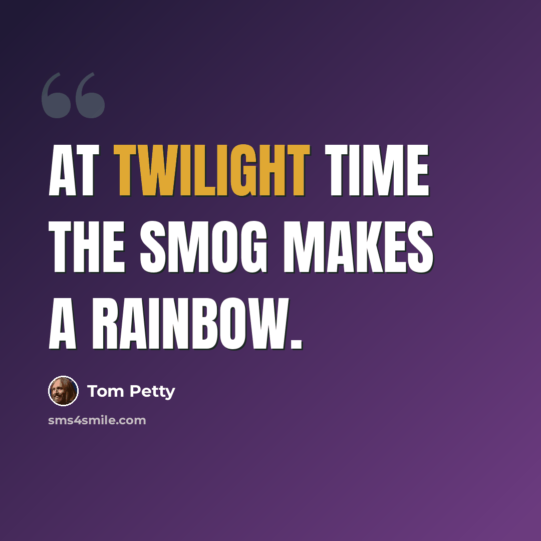 “At twilight time the smog makes a rainbow.” quote by Tom Petty