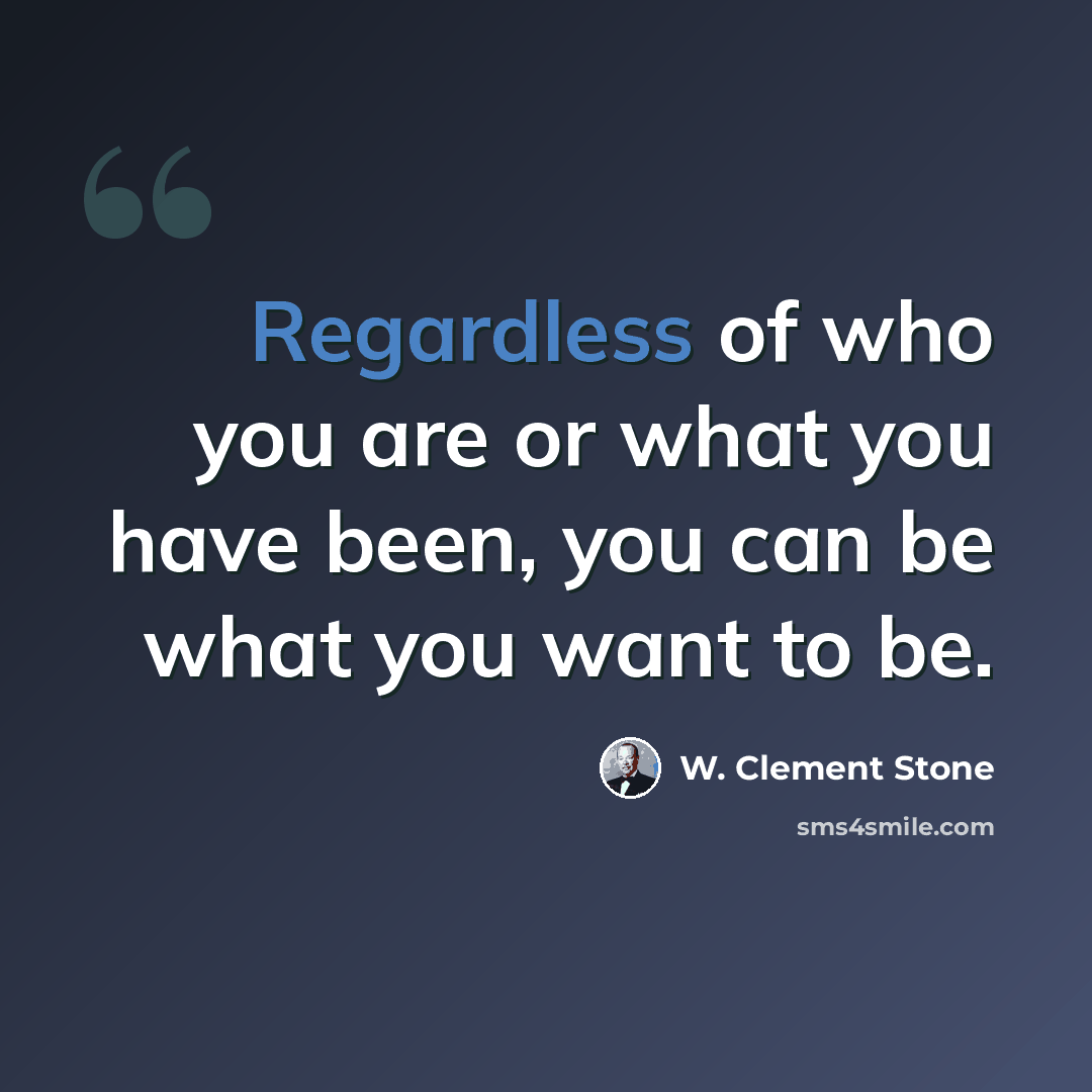 “Regardless of who you are or what you have been, you can be what you want to be.” quote by W. Clement Stone