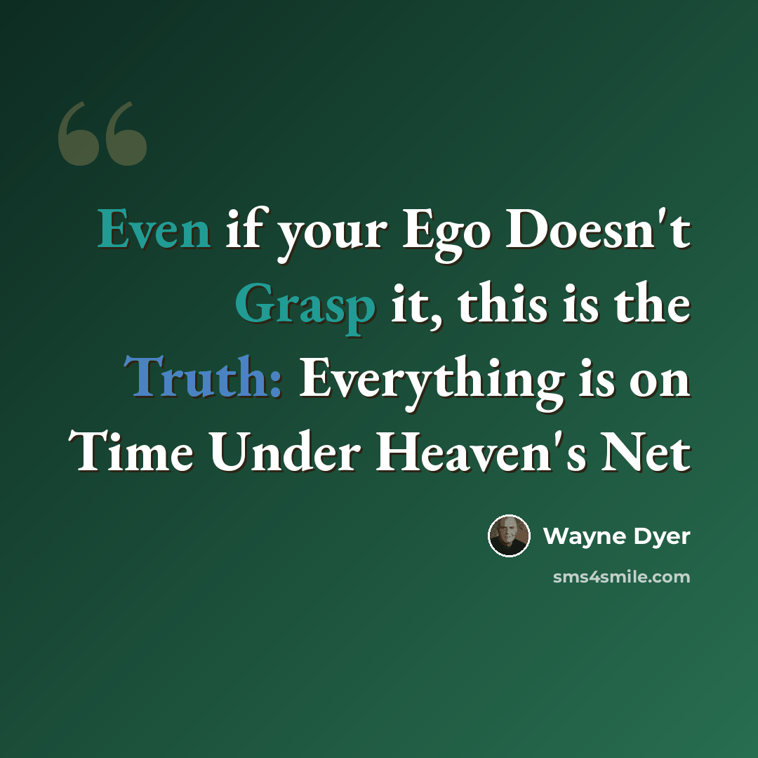 “Even if your Ego Doesn't Grasp it, this is the Truth: Everything is on Time Under Heaven's Net” quote by Wayne Dyer