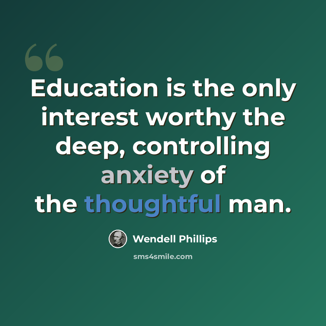 “Education is the only interest worthy the deep, controlling anxiety of the thoughtful man.” quote by Wendell Phillips