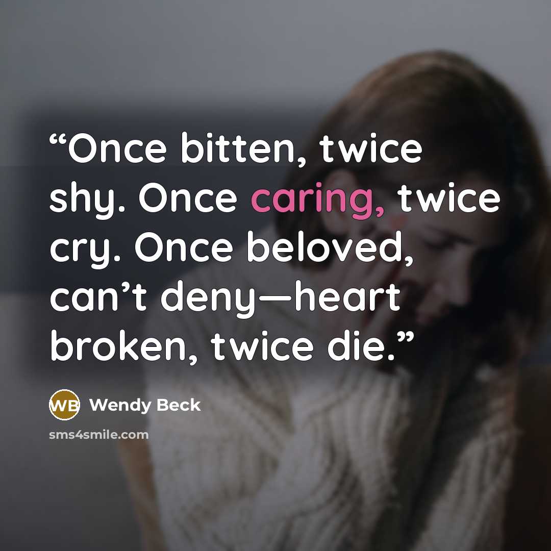 “Once bitten, twice shy. Once caring, twice cry. Once beloved, can’t deny—heart broken, twice die.” quote by Wendy Beck