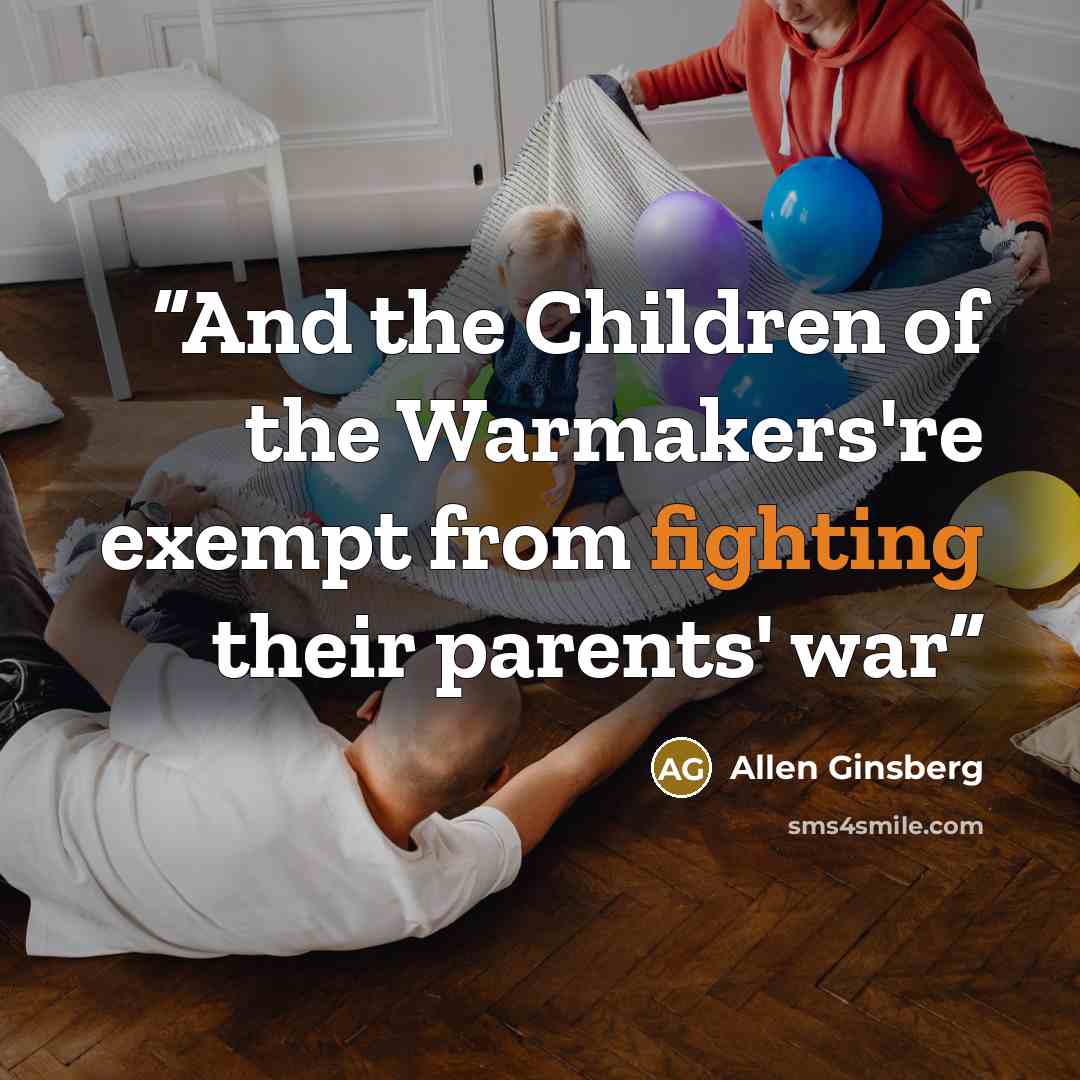 “And the Children of the Warmakers're exempt from fighting their parents' war” quote by Allen Ginsberg