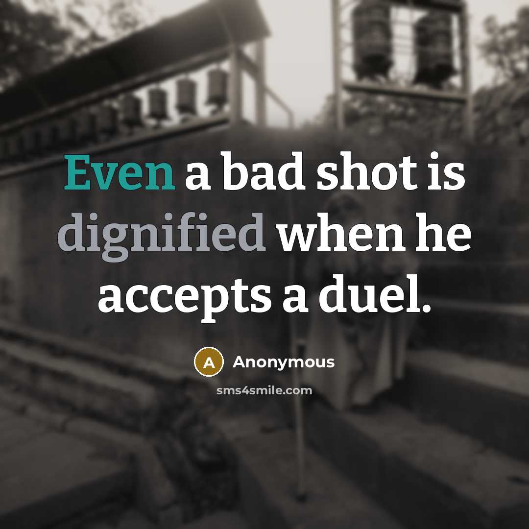 “Even a bad shot is dignified when he accepts a duel.” quote by Anonymous
