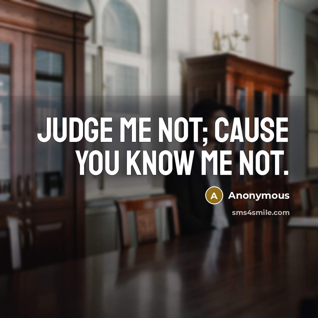 “Judge me not; cause you know me not.” quote by Anonymous