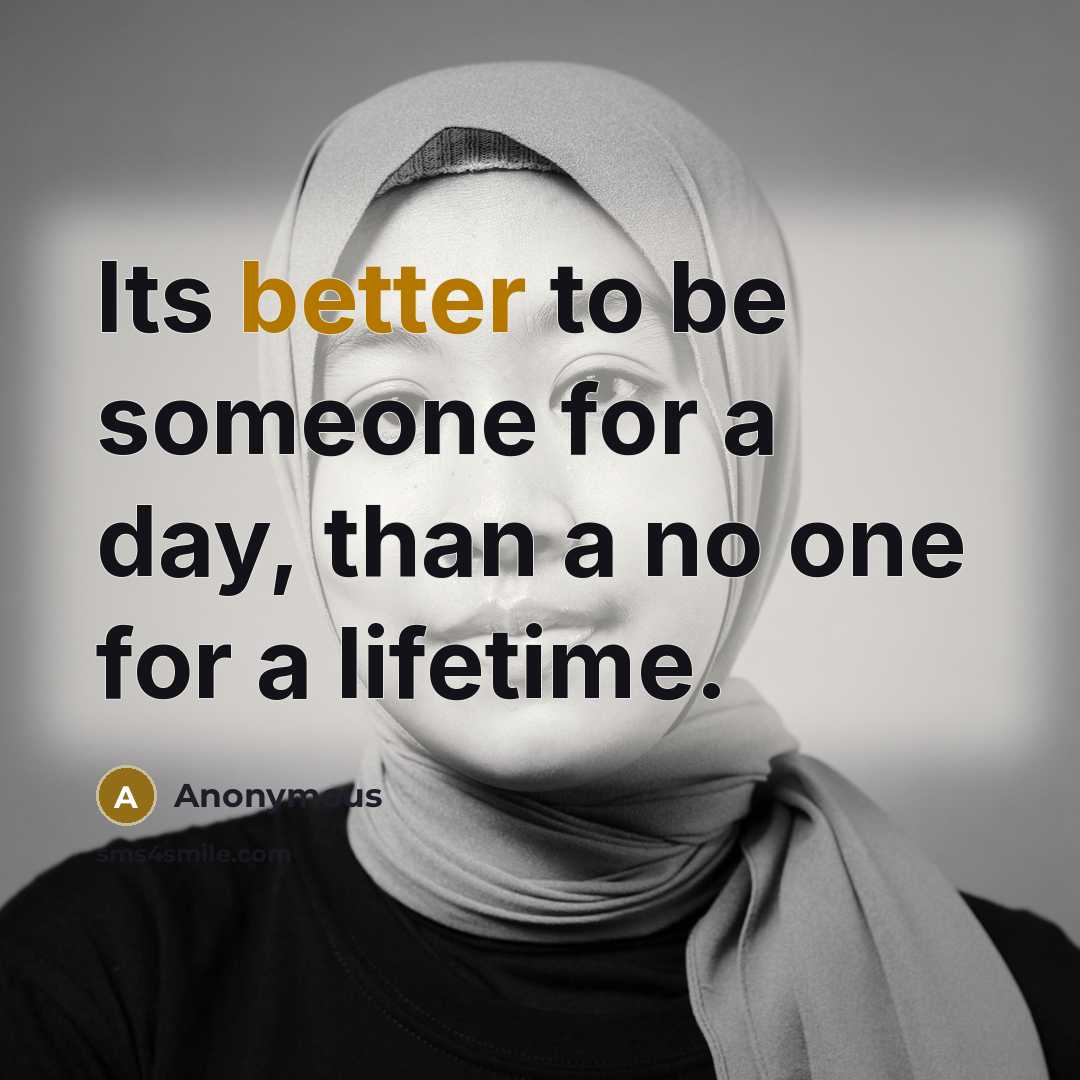 “Its better to be someone for a day, than a no one for a lifetime.” quote by Anonymous